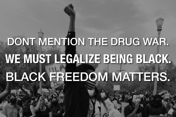 Don’t Mention The Drug War. We Must Decriminalize Being Black Because Black Freedom Matters